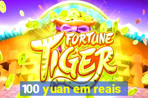 100 yuan em reais